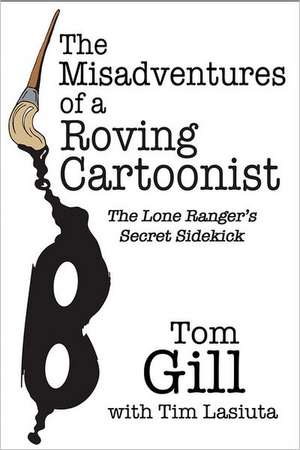 The Misadventures of a Roving Cartoonist: The Lone Ranger's Secret Sidekick de Tom Gill