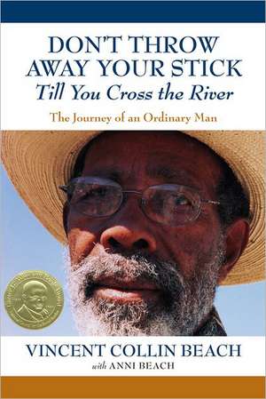 Don't Throw Away Your Stick Till You Cross the River: The Journey of an Ordinary Man de Vincent Collin Beach