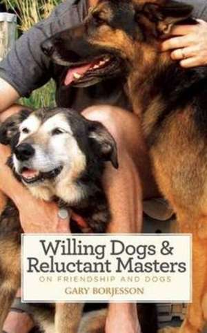 Willing Dogs & Reluctant Masters: On Friendship and Dogs de Gary Borjesson