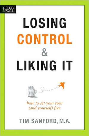 Losing Control & Liking It: How to Set Your Teen (and Yourself) Free de Tim Sanford