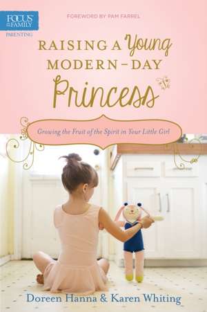 Raising a Young Modern-Day Princess: Growing the Fruit of the Spirit in Your Little Girl de Doreen Hanna