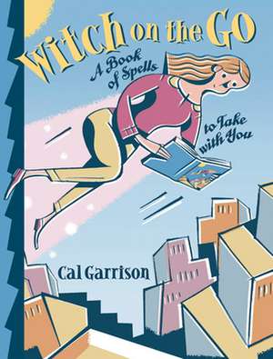 Witch on the Go: A Book of Spells to Take with You de Cal Garrison