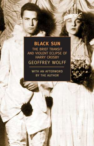 Black Sun: The Brief Transit and Violent Eclipse of Harry Crosby de Geoffrey Wolff