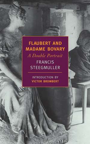 Flaubert and Madame Bovary: A Double Portrait de Francis Steegmuller