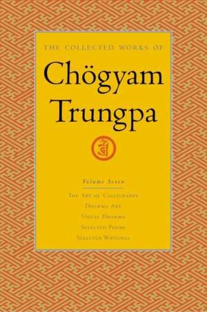 The Collected Works of Chogyam Trungpa, Volume 7: The Art of Calligraphy (Excerpts)-Dharma Art-Visual Dharma (Excerpts)-Selected Poems-Selected Writin de Chogyam Trungpa