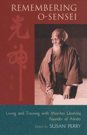 Remembering O-Sensei: Living and Training with Morihei Ueshiba, Founder of Aikido de Moriteru Ueshiba