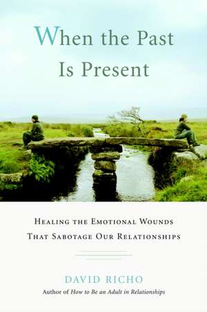 When the Past Is Present: Healing the Emotional Wounds That Sabotage Our Relationships de David Richo