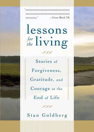 Lessons for the Living: Stories of Forgiveness, Gratitude, and Courage at the End of Life de Stan Goldberg