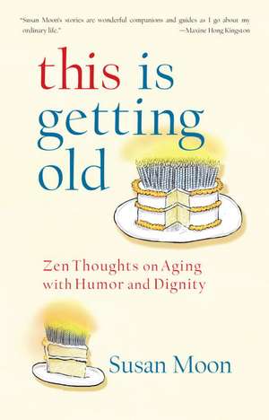 This Is Getting Old: Zen Thoughts on Aging with Humor and Dignity de Susan Moon