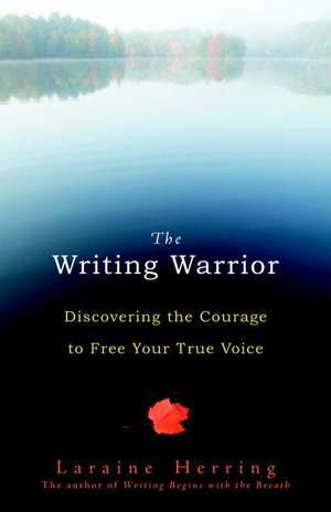 The Writing Warrior: Discovering the Courage to Free Your True Voice de Laraine Herring