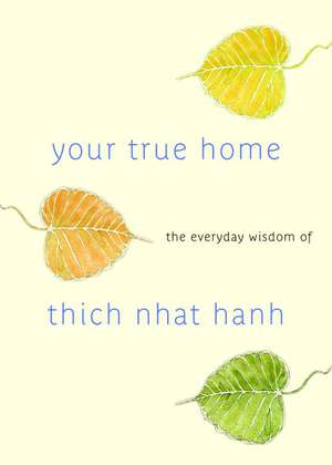 Your True Home: The Everyday Wisdom of Thich Nhat Hanh de Thich Nhat Hanh