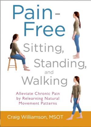 Pain-Free Sitting, Standing, and Walking: Alleviate Chronic Pain by Relearning Natural Movement Patterns de Craig Williamson