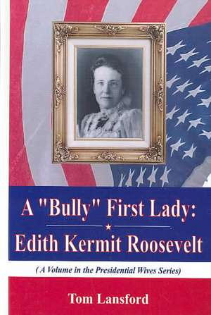 Bully First Lady: Edith Kermit Roosevelt de Tom Lansford