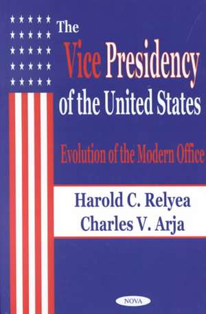 Vice Presidency of the United States: Evolution of the Modern Office de Harold C. Relyea