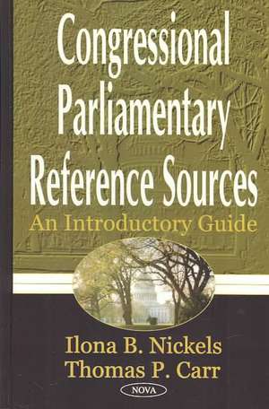 Congressional Parlimentary Reference Sources: An Introductory Guide de Iiona B Nickels