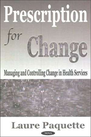 Prescription for Change: Managing & Controlling Change in Health Services de Laure Paquette