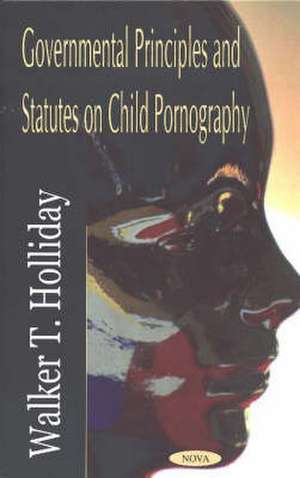 Governmental Principles & Statutes on Child Pornography de Walker T Holliday