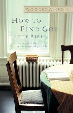 How to Find God in the Bible: A Personal Plan for the Encounter of Your Life de Woodrow Michael Kroll