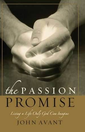 The Passion Promise: Living a Life Only God Can Imagine de John Avant