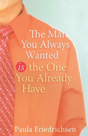 The Man You Always Wanted Is the One You Already Have de Paula Friedrichsen