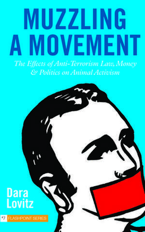 Muzzling a Movement: The Effects of Anti-Terrorism Law, Money, and Politics on Animal Activism de Dara Lovitz