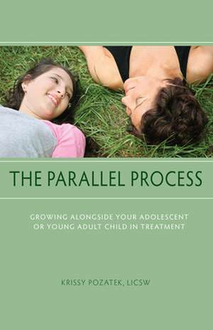 The Parallel Process: Growing Alongside Your Adolescent or Young Adult Child in Treatment de Krissy Pozatek