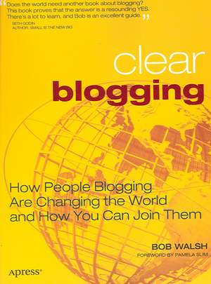 Clear Blogging: How People Blogging Are Changing the World and How You Can Join Them de Robert Walsh