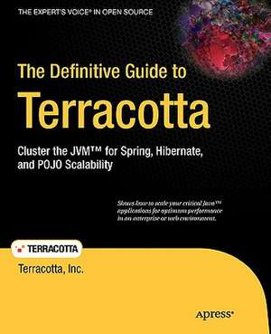 The Definitive Guide to Terracotta: Cluster the JVM for Spring, Hibernate and POJO Scalability de Terracotta Inc Inc