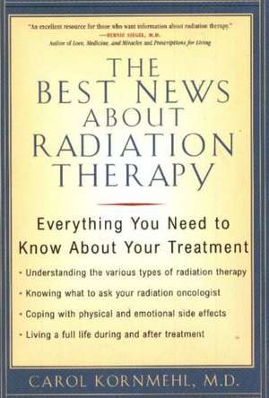 The Best News about Radiation Therapy: Everything You Need to Know about Your Treatment de Carol L. Kornmehl