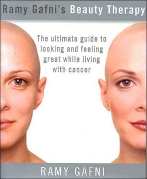 Ramy Gafni's Beauty Therapy: The Ultimate Guide to Looking and Feeling Great While Living with Cancer de Ramy Gafni