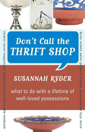 Don't Call the Thrift Shop: What to Do with a Lifetime of Well-Loved Possessions de Susannah Ryder