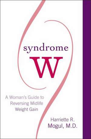 Syndrome W: A Woman's Guide to Reversing Midlife Weight Gain de Harriette R. Mogul