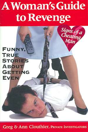 A Woman's Guide to Revenge: Funny, True Stories About Getting Even de Greg Clouthier