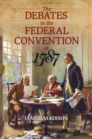 The Debates in the Federal Convention of 1787: Which Framed the Constitution of the United States of America Volume One de James Madison