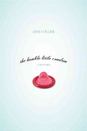 The Humble Little Condom: A History de Anne Collier