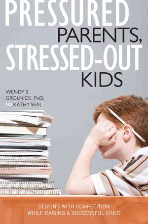 Pressured Parents, Stressed-Out Kids: Dealing with Competition While Raising a Successful Child de Wendy S. Grolnick