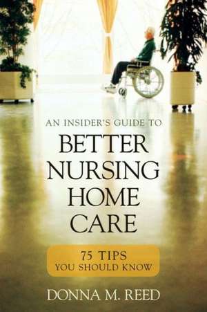 Insider's Guide to Better Nursing Home Care: 75 Tips You Should Know de Donna M Reed