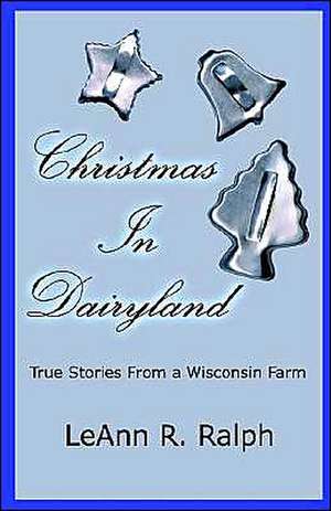 Christmas in Dairyland: True Stories from a Wisconsin Farm de Leann R. Ralph