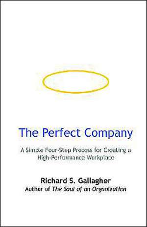 The Perfect Company: A Simple Four-Step Process for Creating a High-Performance Workplace de Richard S. Gallagher