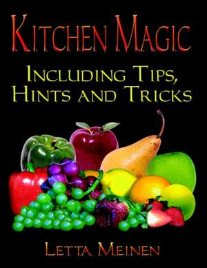 Kitchen Magic: Including Tips, Hints and Tricks de Letta Meinen