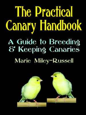 The Practical Canary Handbook: A Guide to Breeding & Keeping Canaries de Marie Miley-Russell