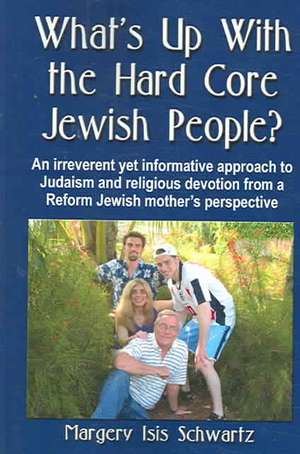 What's Up with the Hard Core Jewish People? an Irreverent Yet Informative Approach to Judaism and Religious Devotion from a Reform Jewish Mother's Per de Margery Isis Schwartz