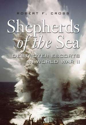 Shepherds of the Sea: Destroyer Escorts in World War II de Robert F. Cross