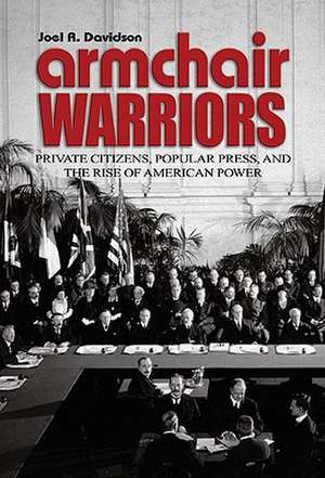 Armchair Warriors: Private Citizens, Public Press, and the Rise of American Power de Joel R. Davidson