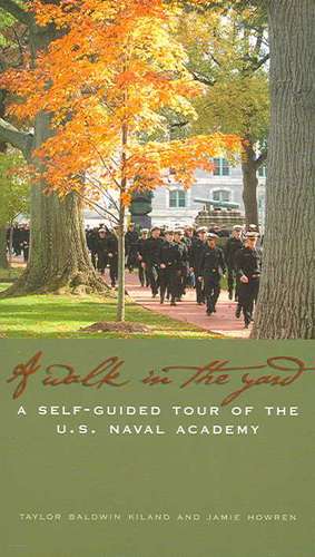 A Walk in the Yard: A Self-Guided Tour of the U.S. Naval Academy de Taylor Baldwin Kiland