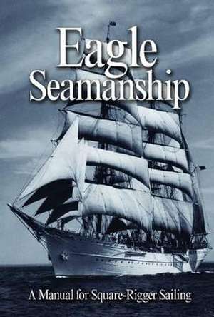 Eagle Seamanship, 4th Edition: A Manual for Square-Rigger Sailing de Eric C. Jones