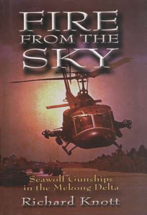 Fire from the Sky: Seawolf Gunships in the Mekong Delta de Richard C. Knott