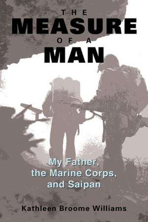 The Measure of a Man: My Father, the Marine Corps, and Saipan de Kathleen Broome Williams