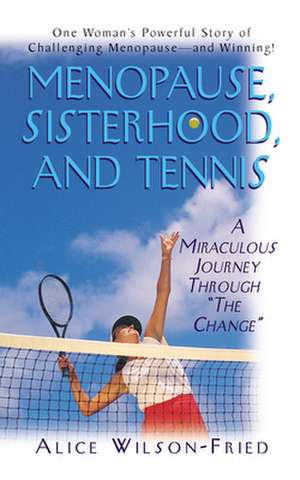 Menopause, Sisterhood, and Tennis: A Miraculous Journey Through "The Change" de Alice Wilson-Fried