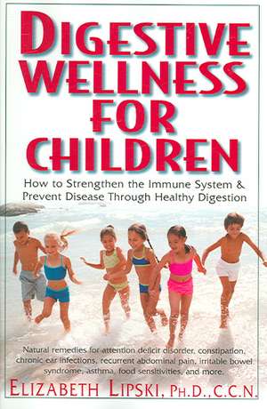 Digestive Wellness for Children: How to Stengthen the Immune System & Prevent Disease Through Healthy Digestion de Elizabeth Lipski